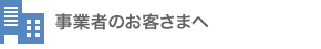 事業者のお客さまへ