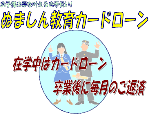 ぬましん教育カードローン 在学中はカードローン 卒業後に毎月のご返済